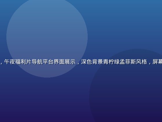 夜间娱乐场景，午夜福利片导航平台界面展示，深色背景青柠绿孟菲斯风格，屏幕发光氛围感强